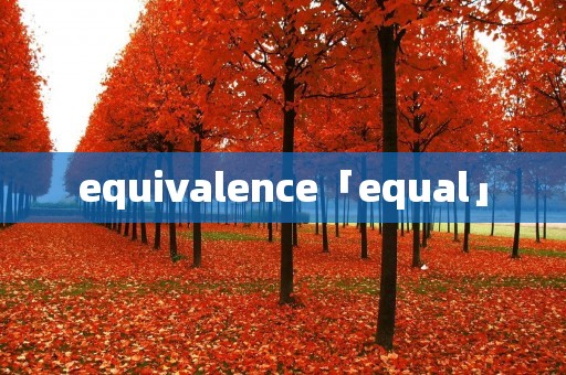 equivalence「equal」 equivalence「equal」