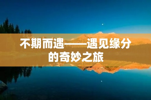 不期而遇——遇见缘分的奇妙之旅