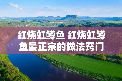 红烧虹鳟鱼 红烧虹鳟鱼最正宗的做法窍门