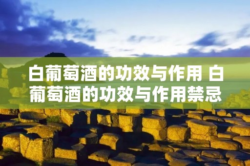白葡萄酒的功效与作用 白葡萄酒的功效与作用禁忌