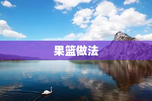 果篮做法：打造精美健康的水果盘