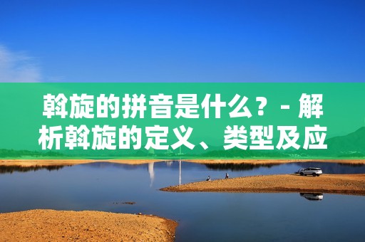 斡旋的拼音是什么？- 解析斡旋的定义、类型及应用