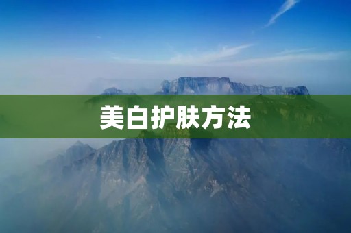 美白护肤方法:从根本上改善肤色 美白护肤方法:从根本上改善肤色