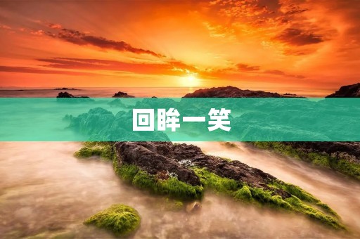 回眸一笑:那些令人心动的瞬间 回眸一笑:那些令人心动的瞬间