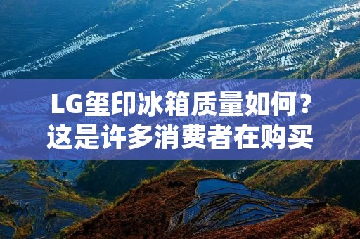 LG玺印冰箱质量如何?这是许多消费者在购买冰箱时最为关注的问题。LG作为世界知名的家电品牌,其产品一直以来都备受消费者的信赖和喜爱。那么,LG玺印冰箱的质量如何呢?下面就为大家详细介绍。 LG玺印冰箱质量如何?这是许多消费者在购买冰箱时最为关注的问题。LG作为世界知名的家电品牌,其产品一直以来都备受消费者的信赖和喜爱。那么,LG玺印冰箱的质量如何呢?下面就为大家详细介绍。