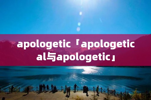 apologetic「apologetical与apologetic」
