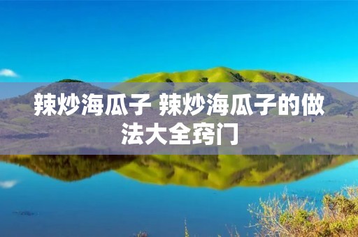 辣炒海瓜子 辣炒海瓜子的做法大全窍门