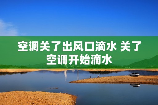 空调关了出风口滴水 关了空调开始滴水