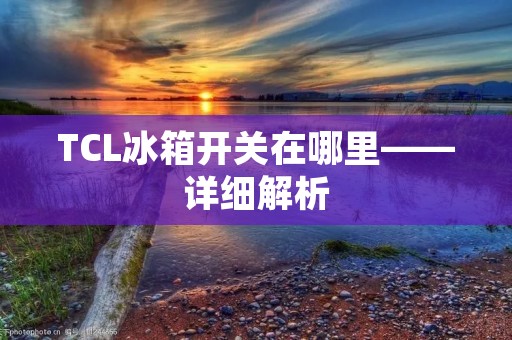 TCL冰箱开关在哪里——详细解析