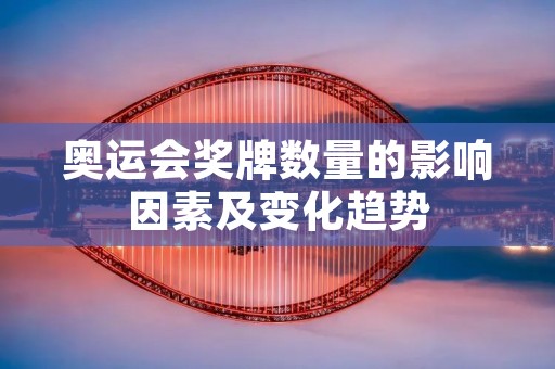 奥运会奖牌数量的影响因素及变化趋势 奥运会奖牌数量的影响因素及变化趋势