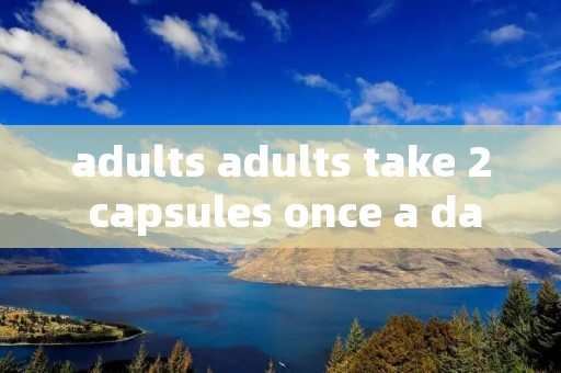 adults adults take 2 capsules once a day