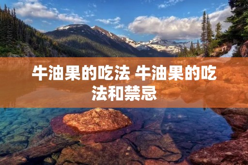 牛油果的吃法 牛油果的吃法和禁忌 牛油果的吃法 牛油果的吃法和禁忌