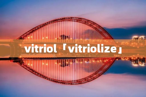 vitriol「vitriolize」