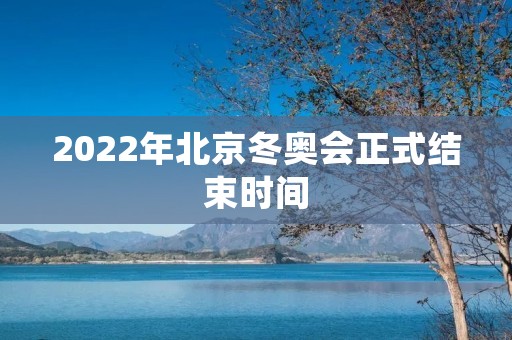 2022年北京冬奥会正式结束时间
