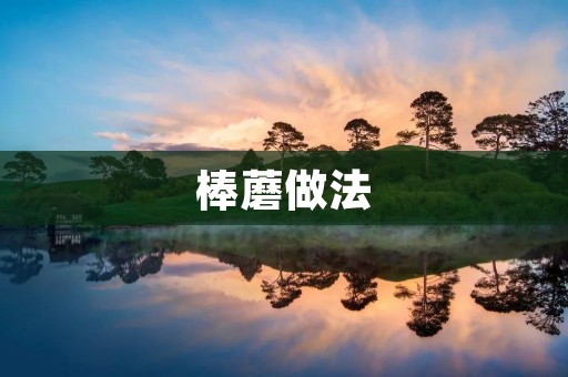 棒蘑做法：一道美味又健康的佳肴