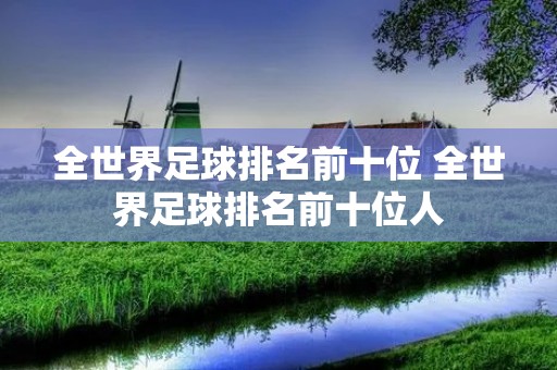 全世界足球排名前十位 全世界足球排名前十位人