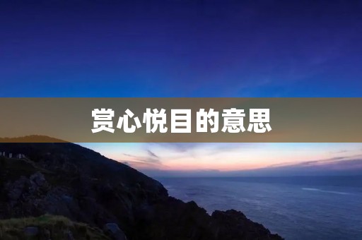 赏心悦目的意思：美好的感受和视觉享受
