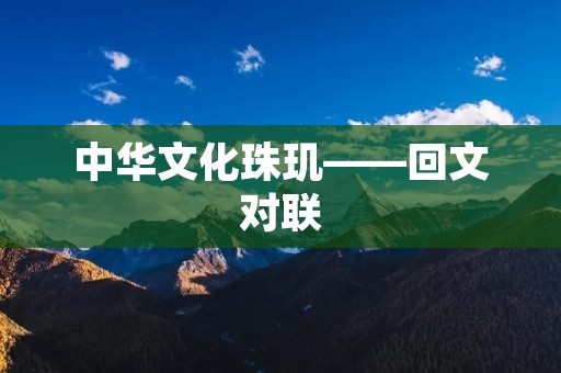 中华文化珠玑——回文对联 中华文化珠玑——回文对联