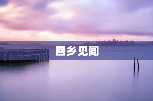 回乡见闻:寻找故乡的记忆 回乡见闻:寻找故乡的记忆
