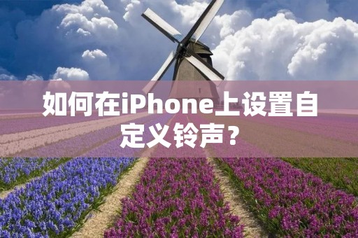 如何在iPhone上设置自定义铃声？