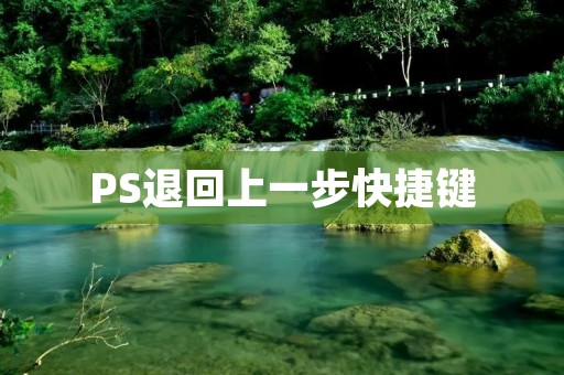 PS退回上一步快捷键：如何轻松实现撤销操作？