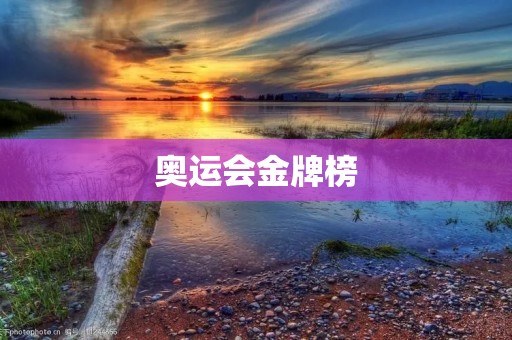 奥运会金牌榜:谁是最强的国家? 奥运会金牌榜:谁是最强的国家?