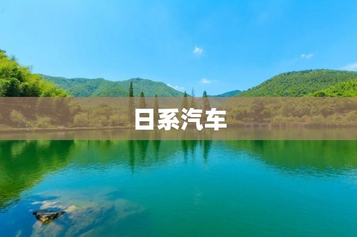 日系汽车:品质与技术的完美结合 日系汽车:品质与技术的完美结合