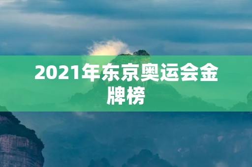 2021年东京奥运会金牌榜：中国再次位居第一