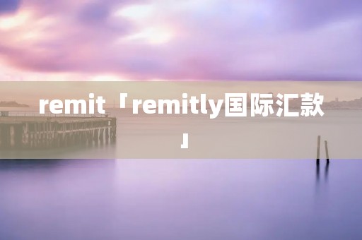 remit「remitly国际汇款」