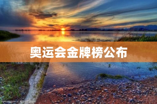 奥运会金牌榜公布：中国蝉联第一，美国紧随其后