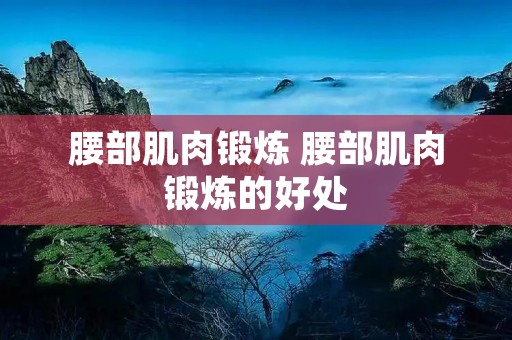 腰部肌肉锻炼 腰部肌肉锻炼的好处