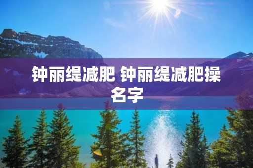 钟丽缇减肥 钟丽缇减肥操名字