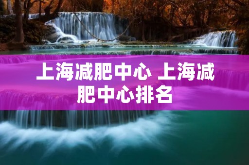 上海减肥中心 上海减肥中心排名