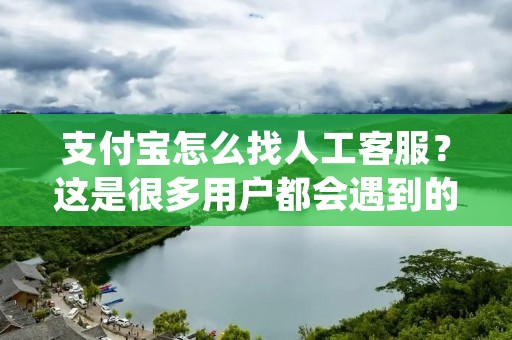 支付宝怎么找人工客服？这是很多用户都会遇到的问题，因为有时候遇到了一些比较棘手的问题，只有通过人工客服才能解决。本文将详细介绍支付宝找人工客服的方法，同时还会给大家提供一些常见问题的解决方法。