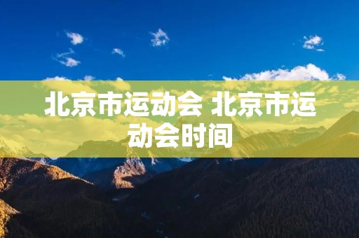 北京市运动会 北京市运动会时间 北京市运动会 北京市运动会时间