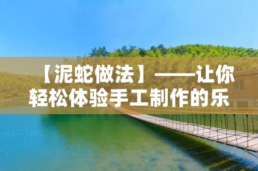【泥蛇做法】——让你轻松体验手工制作的乐趣 【泥蛇做法】——让你轻松体验手工制作的乐趣
