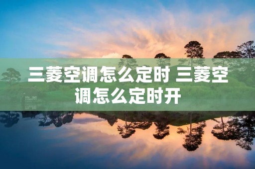 三菱空调怎么定时 三菱空调怎么定时开