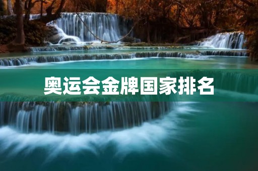 奥运会金牌国家排名:谁是最强的奥运大国? 奥运会金牌国家排名:谁是最强的奥运大国?