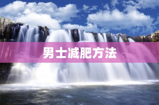 男士减肥方法:让你健康瘦身的实用技巧 男士减肥方法:让你健康瘦身的实用技巧