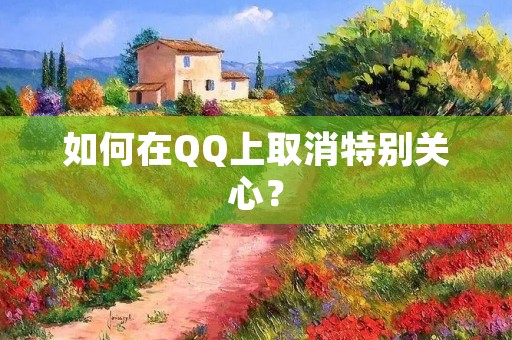 如何在QQ上取消特别关心？