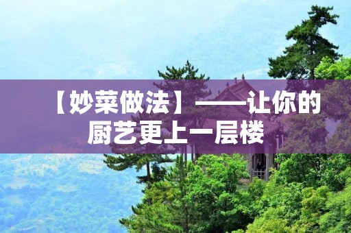 【妙菜做法】——让你的厨艺更上一层楼
