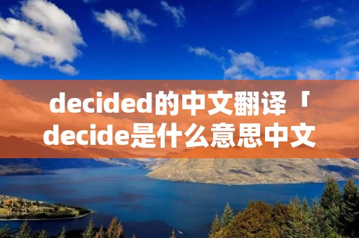 decided的中文翻译「decide是什么意思中文翻译」