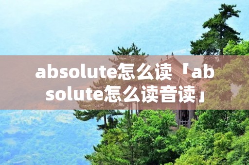 absolute怎么读「absolute怎么读音读」