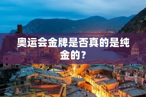 奥运会金牌是否真的是纯金的？