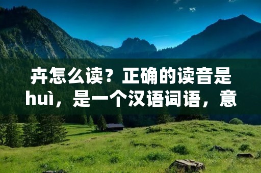 卉怎么读？正确的读音是huì，是一个汉语词语，意为草木花卉。在日常生活中，我们常常会接触到各种各样的卉，如菊花、牵牛花、银杏等等。这些卉不仅美丽，还有许多药用价值，对人们的身体健康有着积极的作用。