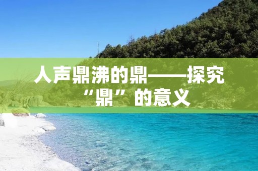 人声鼎沸的鼎——探究“鼎”的意义