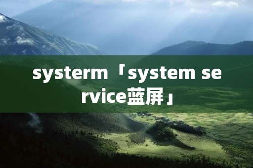 systerm「system service蓝屏」