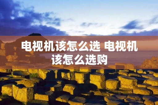 电视机该怎么选 电视机该怎么选购