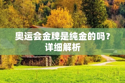 奥运会金牌是纯金的吗？详细解析