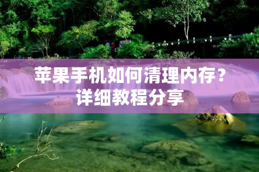 苹果手机如何清理内存?详细教程分享